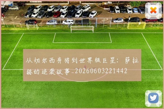 从切尔西弃将到世界级巨星：萨拉赫的逆袭故事_20260603221442