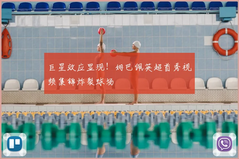 巨星效应显现!姆巴佩英超首秀视频集锦炸裂球场