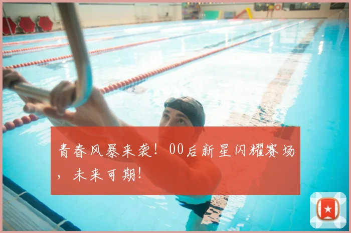 青春风暴来袭！00后新星闪耀赛场，未来可期！