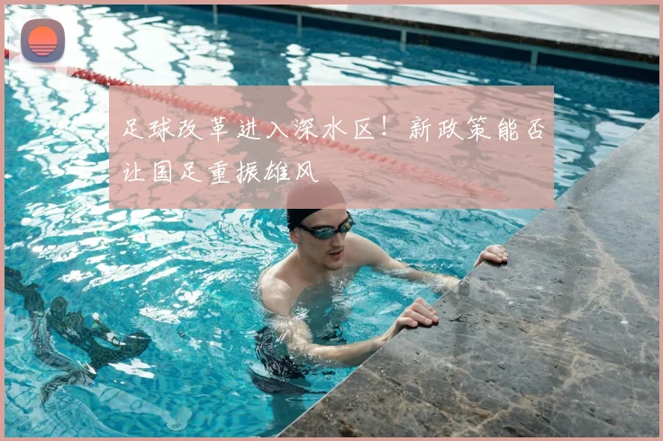 足球改革进入深水区！新政策能否让国足重振雄风