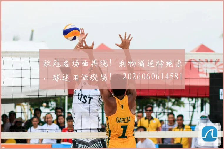 欧冠名场面再现！利物浦逆转绝杀，球迷泪洒现场！_20260606145818