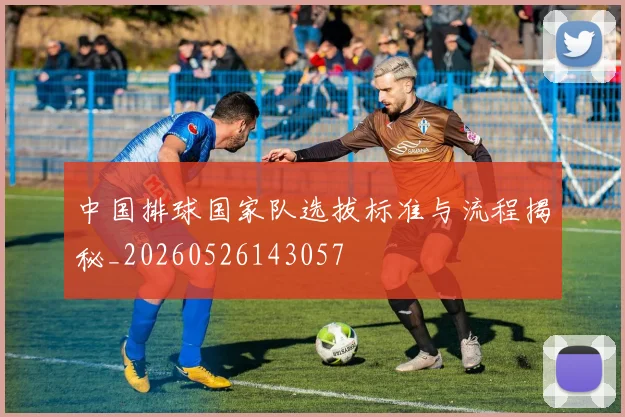 中国排球国家队选拔标准与流程揭秘_20260526143057
