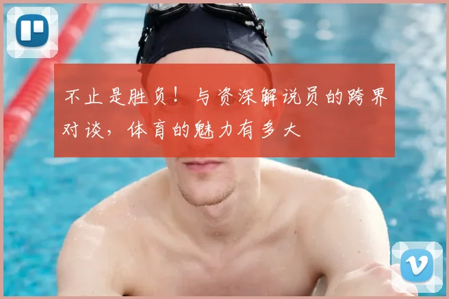 不止是胜负！与资深解说员的跨界对谈，体育的魅力有多大