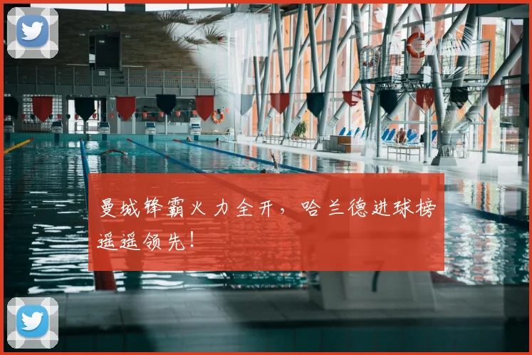 曼城锋霸火力全开，哈兰德进球榜遥遥领先！