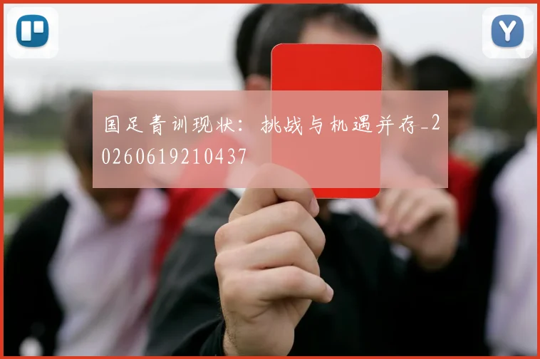 国足青训现状：挑战与机遇并存_20260619210437