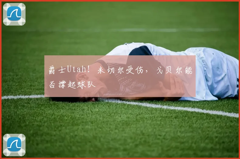 爵士Utah!米切尔受伤,戈贝尔能否撑起球队
