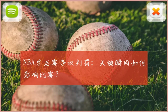 NBA季后赛争议判罚：关键瞬间如何影响比赛？