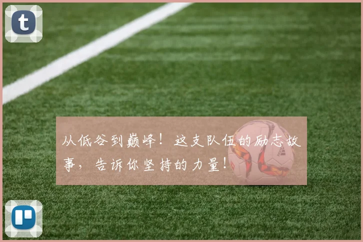 从低谷到巅峰!这支队伍的励志故事,告诉你坚持的力量!