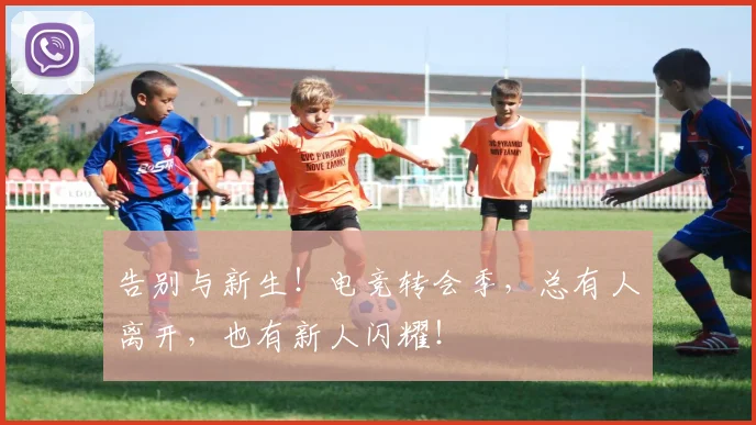 告别与新生!电竞转会季,总有人离开,也有新人闪耀!