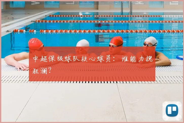 中超保级球队核心球员:谁能力挽狂澜?