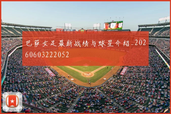 巴萨女足最新战绩与球星介绍_20260603222052