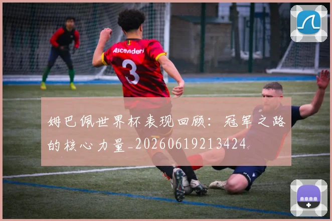 姆巴佩世界杯表现回顾：冠军之路的核心力量_20260619213424