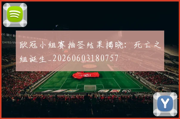 欧冠小组赛抽签结果揭晓:死亡之组诞生_20260603180757