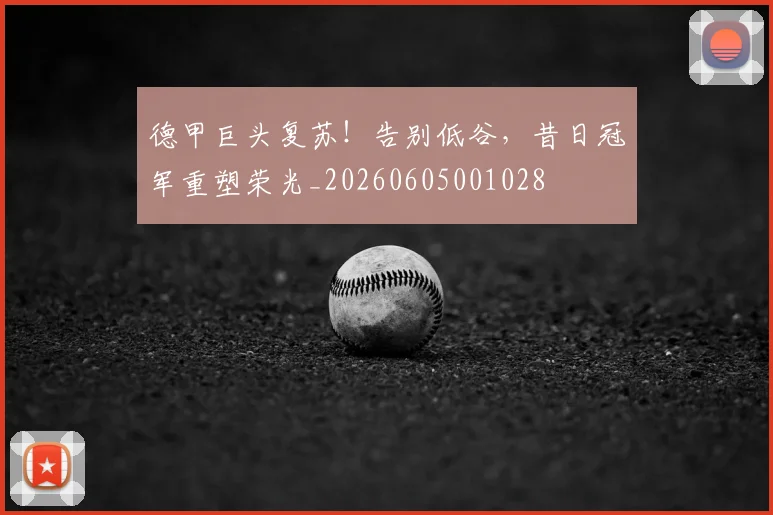 德甲巨头复苏!告别低谷,昔日冠军重塑荣光_20260605001028