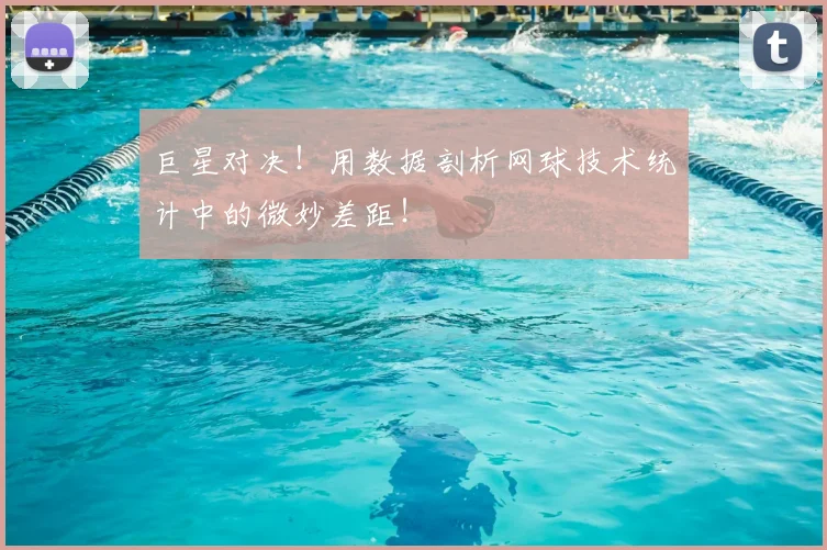 巨星对决!用数据剖析网球技术统计中的微妙差距!