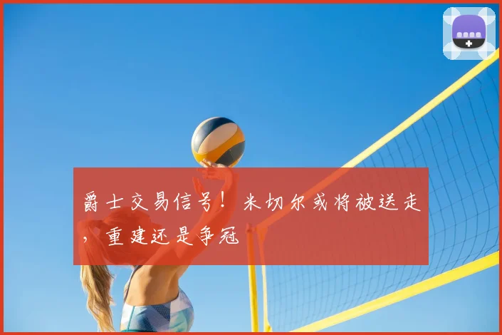 爵士交易信号！米切尔或将被送走，重建还是争冠