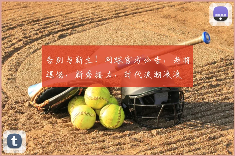 告别与新生！网球官方公告，老将退场，新秀接力，时代浪潮滚滚
