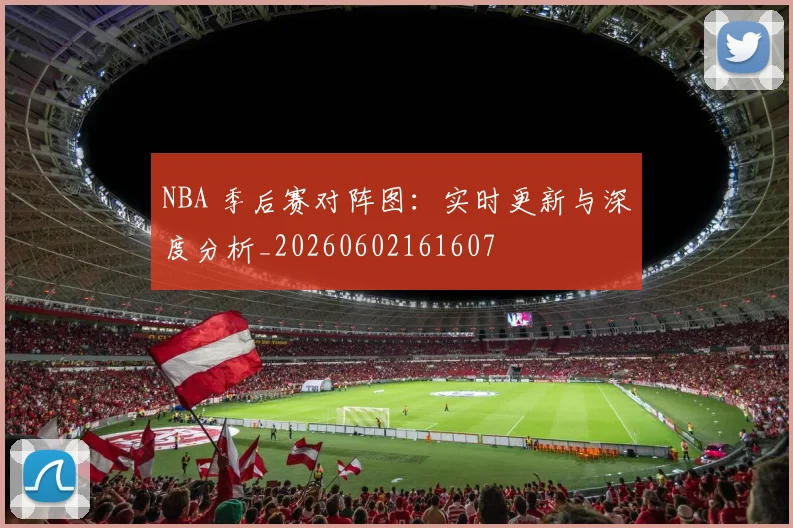 NBA 季后赛对阵图：实时更新与深度分析_20260602161607