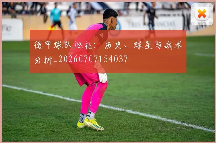 德甲球队巡礼:历史、球星与战术分析_20260707154037